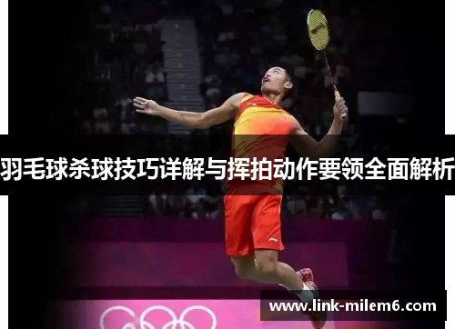 羽毛球杀球技巧详解与挥拍动作要领全面解析