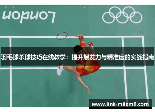 羽毛球杀球技巧在线教学：提升爆发力与精准度的实战指南