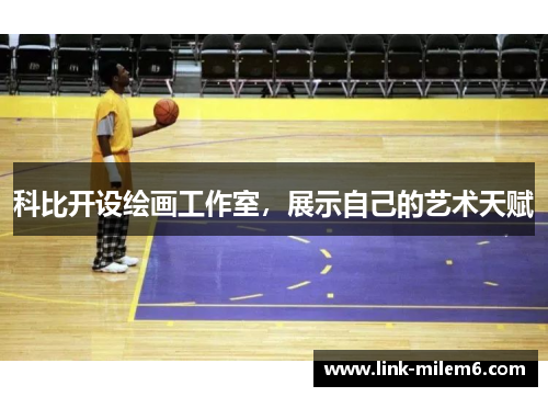 科比开设绘画工作室，展示自己的艺术天赋