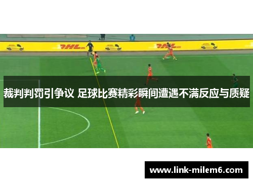 裁判判罚引争议 足球比赛精彩瞬间遭遇不满反应与质疑