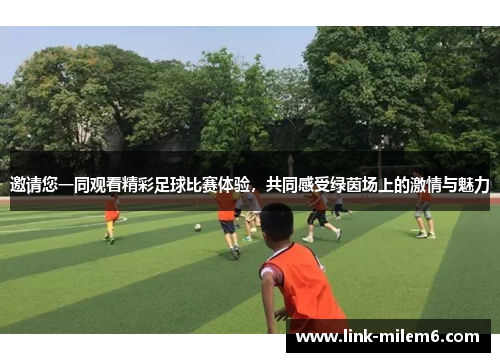 邀请您一同观看精彩足球比赛体验，共同感受绿茵场上的激情与魅力
