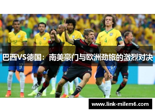 巴西VS德国：南美豪门与欧洲劲旅的激烈对决