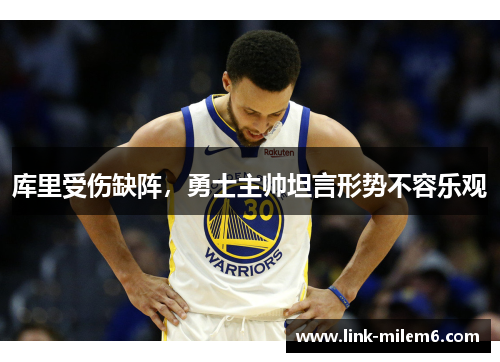 库里受伤缺阵，勇士主帅坦言形势不容乐观