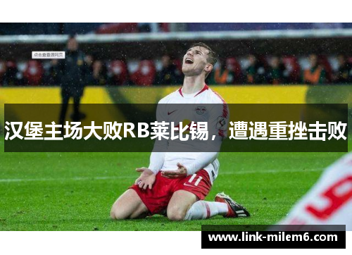 汉堡主场大败RB莱比锡，遭遇重挫击败