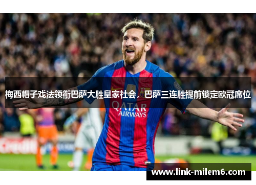 梅西帽子戏法领衔巴萨大胜皇家社会，巴萨三连胜提前锁定欧冠席位