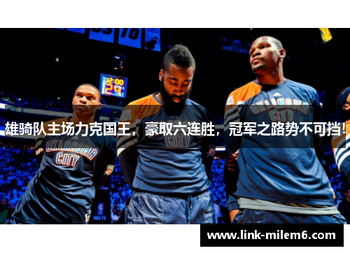雄骑队主场力克国王，豪取六连胜，冠军之路势不可挡！