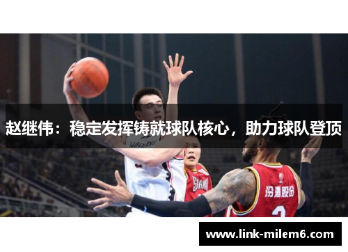 赵继伟：稳定发挥铸就球队核心，助力球队登顶