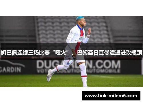 姆巴佩连续三场比赛“哑火”，巴黎圣日耳曼遭遇进攻瓶颈