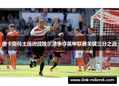 唐卡斯特主场迎战维尔港争夺英甲联赛关键三分之战