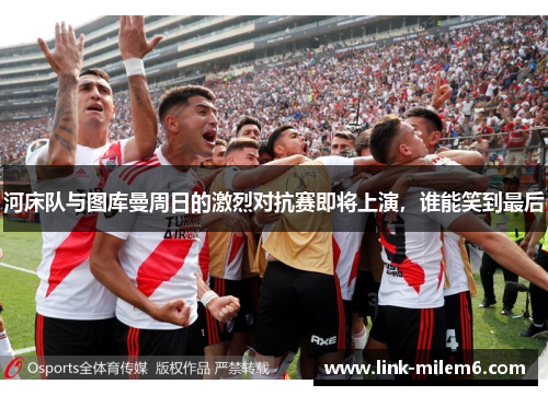 河床队与图库曼周日的激烈对抗赛即将上演，谁能笑到最后
