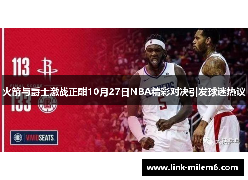 火箭与爵士激战正酣10月27日NBA精彩对决引发球迷热议