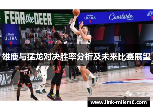 雄鹿与猛龙对决胜率分析及未来比赛展望