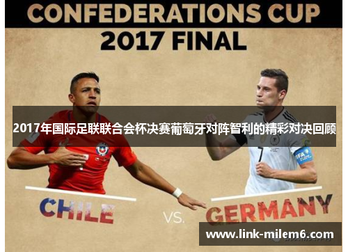 2017年国际足联联合会杯决赛葡萄牙对阵智利的精彩对决回顾