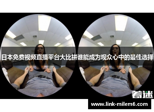 日本免费视频直播平台大比拼谁能成为观众心中的最佳选择