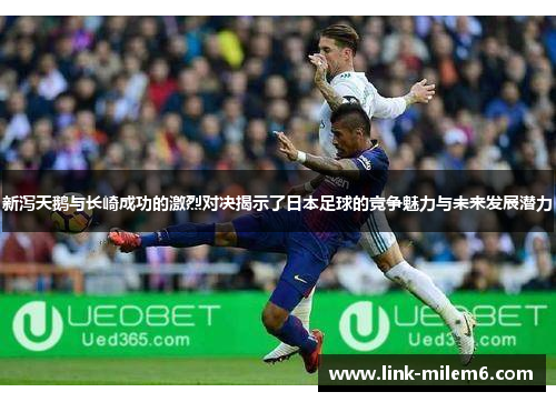 新泻天鹅与长崎成功的激烈对决揭示了日本足球的竞争魅力与未来发展潜力