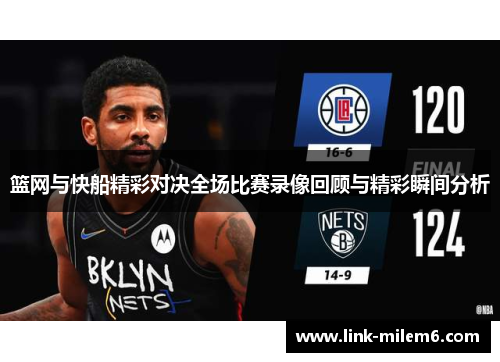 篮网与快船精彩对决全场比赛录像回顾与精彩瞬间分析