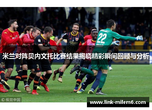 米兰对阵贝内文托比赛结果揭晓精彩瞬间回顾与分析