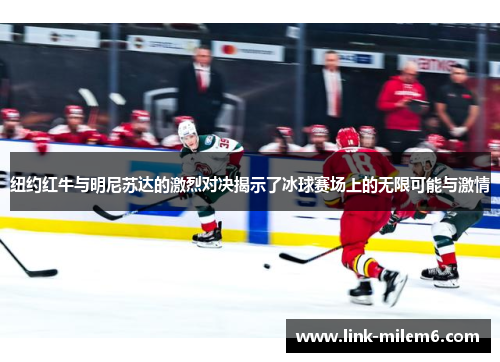 纽约红牛与明尼苏达的激烈对决揭示了冰球赛场上的无限可能与激情